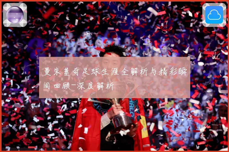 曼朱基奇足球生涯全解析与精彩瞬间回顾-深度解析