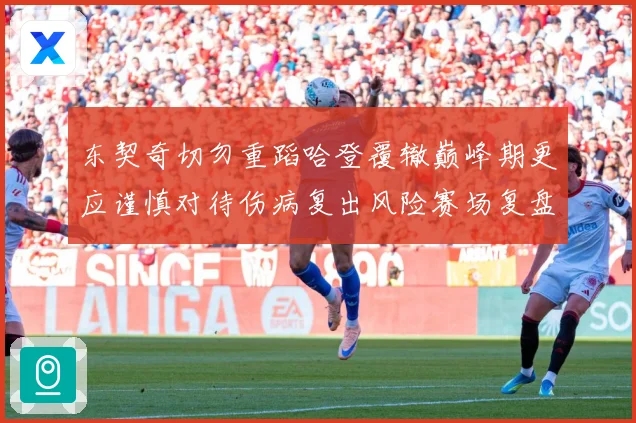 东契奇切勿重蹈哈登覆辙巅峰期更应谨慎对待伤病复出风险赛场复盘-深度解析