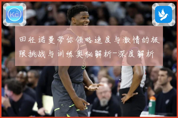 田径诺曼带你领略速度与激情的极限挑战与训练奥秘解析-深度解析
