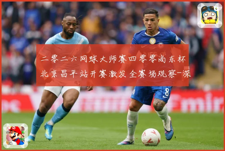 二零二六网球大师赛四零零尚东杯北京昌平站开赛激发全赛场观察-深度解析