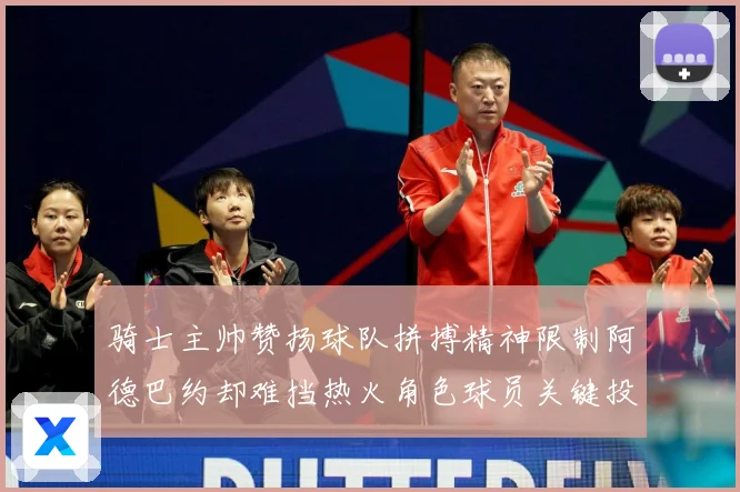 骑士主帅赞扬球队拼搏精神限制阿德巴约却难挡热火角色球员关键投赛场复盘-深度解析
