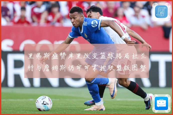 里弗斯盛赞库里改变篮球格局杜兰特与詹姆斯仍牢牢掌控联盟版图整赛场复盘-深度解析