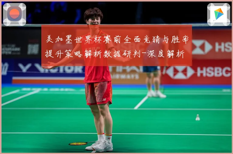 美加墨世界杯赛前全面竞猜与胜率提升策略解析数据研判-深度解析