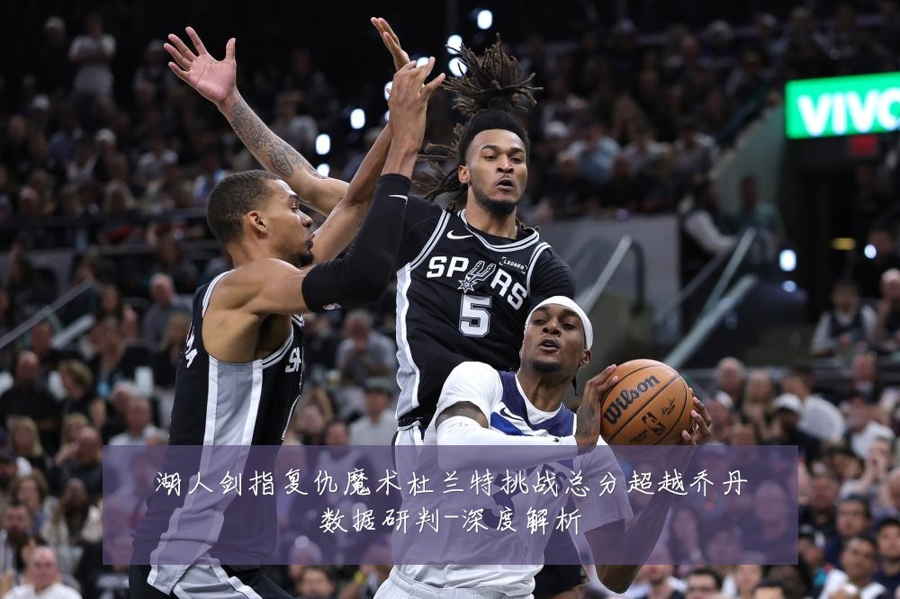 湖人剑指复仇魔术杜兰特挑战总分超越乔丹数据研判-深度解析