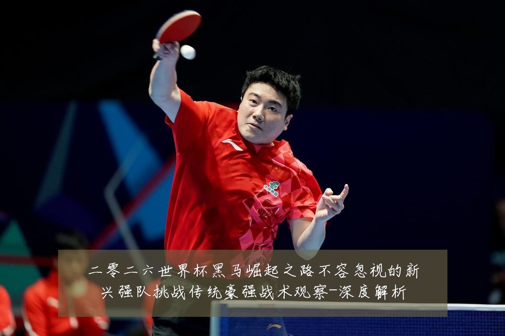 二零二六世界杯黑马崛起之路不容忽视的新兴强队挑战传统豪强战术观察-深度解析