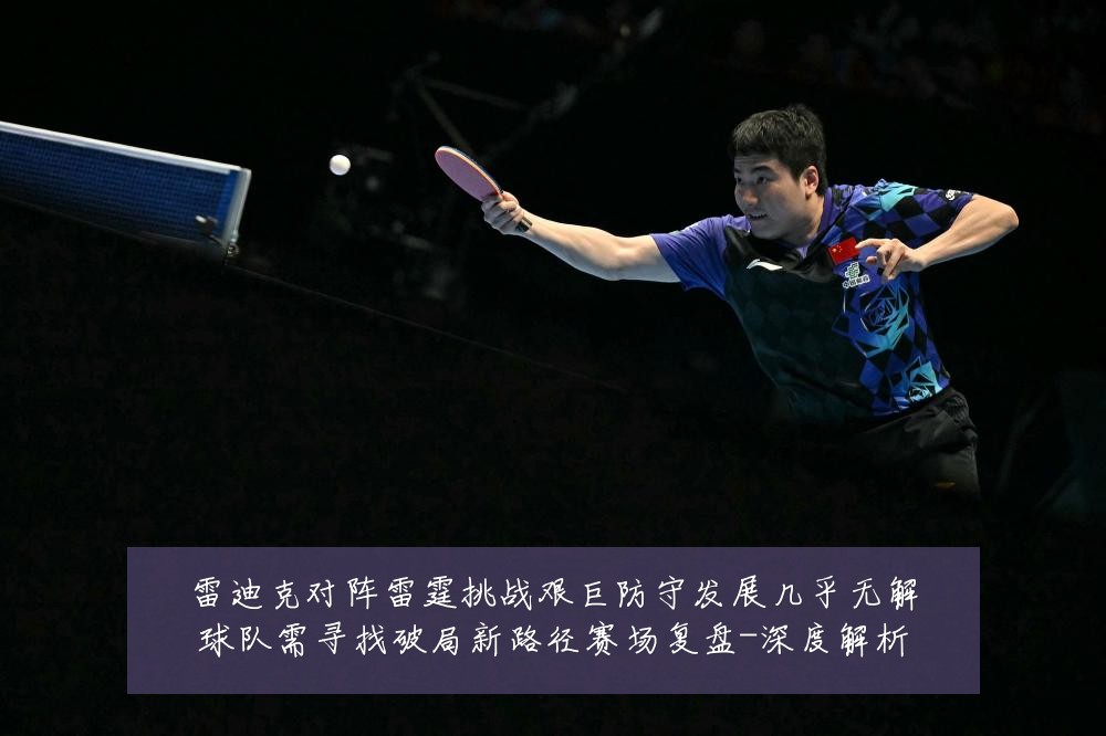 雷迪克对阵雷霆挑战艰巨防守发展几乎无解球队需寻找破局新路径赛场复盘-深度解析