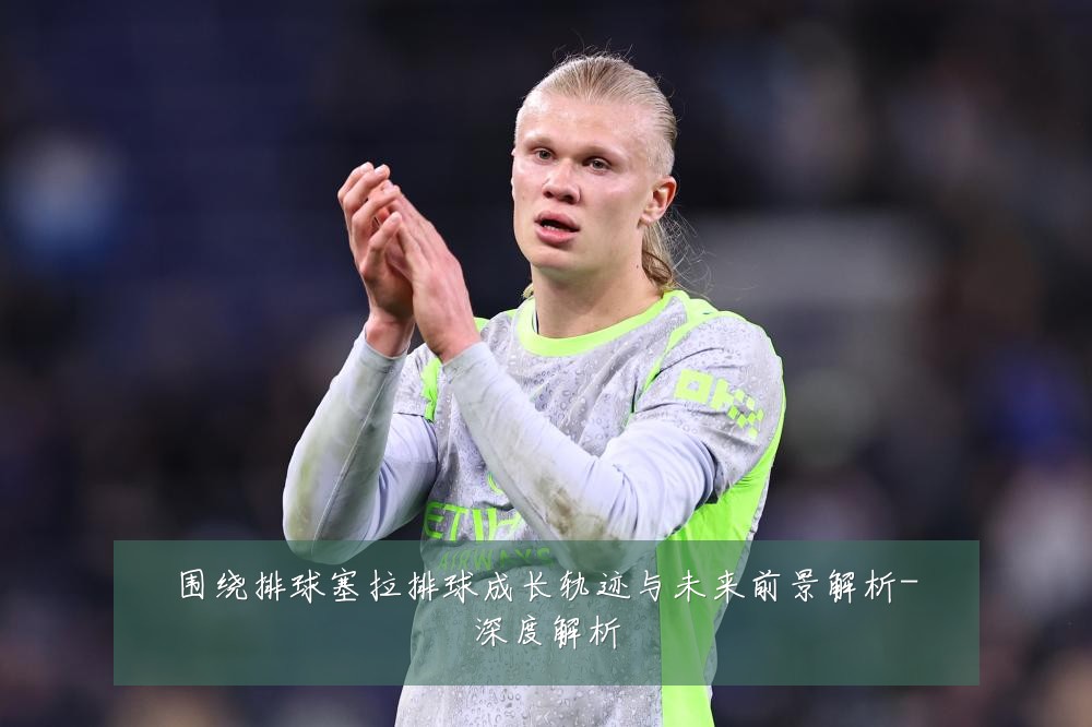 围绕排球塞拉排球成长轨迹与未来前景解析-深度解析
