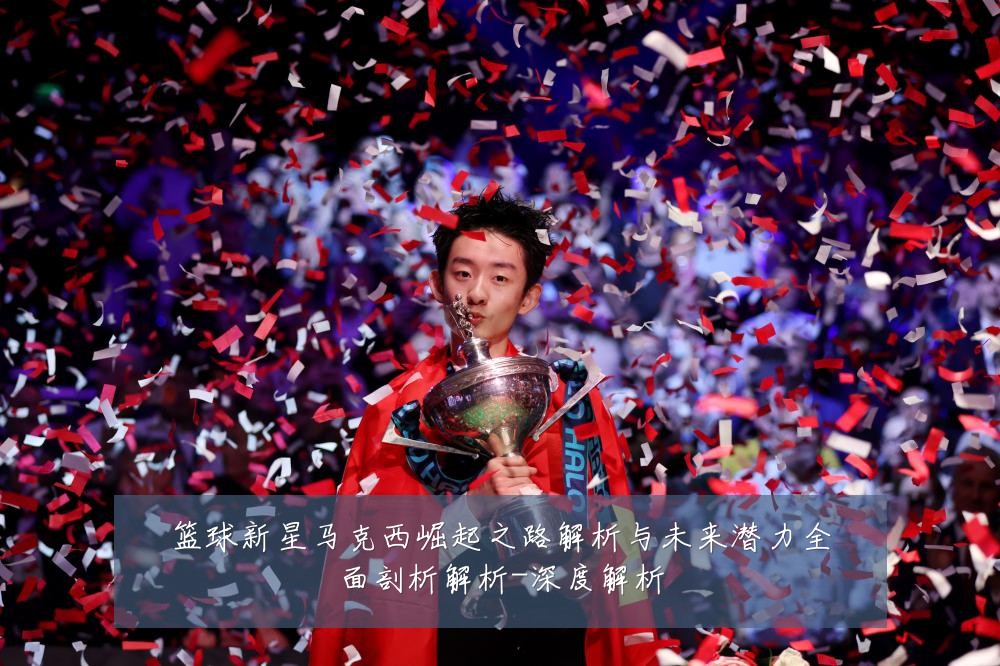 篮球新星马克西崛起之路解析与未来潜力全面剖析解析-深度解析