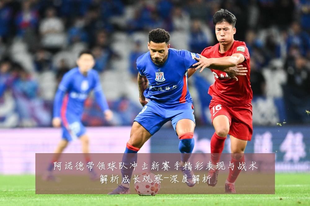 阿诺德带领球队冲击新赛季精彩表现与战术解析成长观察-深度解析