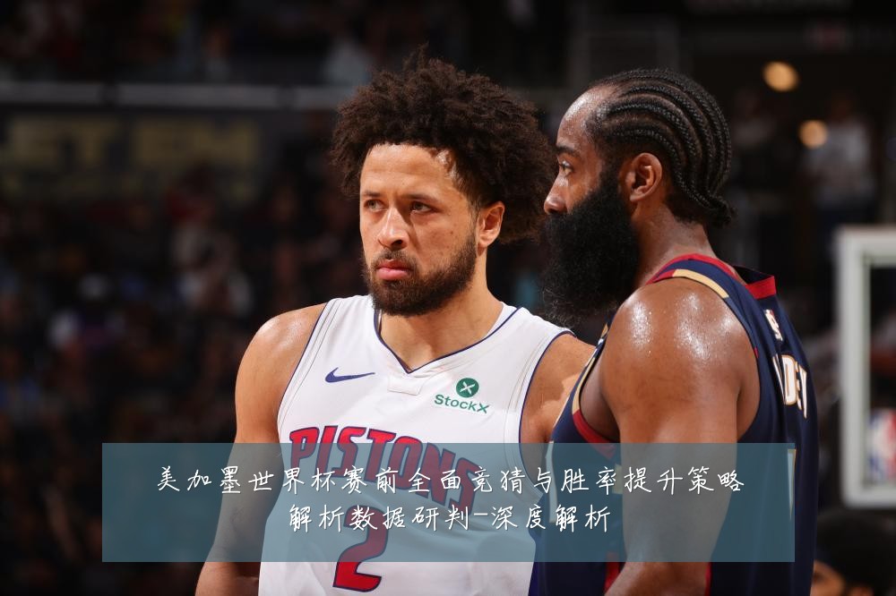 美加墨世界杯赛前全面竞猜与胜率提升策略解析数据研判-深度解析